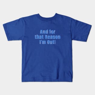 For That Reason I'm Out Kids T-Shirt